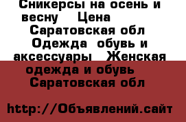 Сникерсы на осень и весну  › Цена ­ 1 700 - Саратовская обл. Одежда, обувь и аксессуары » Женская одежда и обувь   . Саратовская обл.